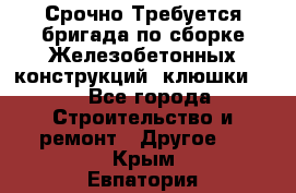 Срочно Требуется бригада по сборке Железобетонных конструкций (клюшки).  - Все города Строительство и ремонт » Другое   . Крым,Евпатория